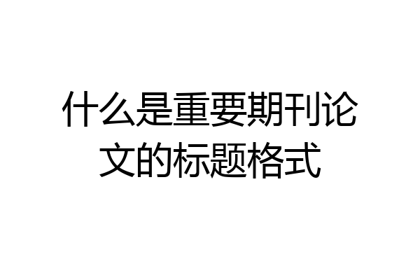什么是重要期刊论文的标题格式