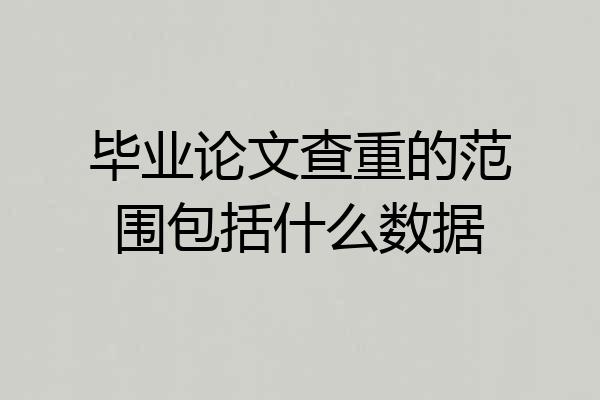 毕业论文查重的范围包括什么数据