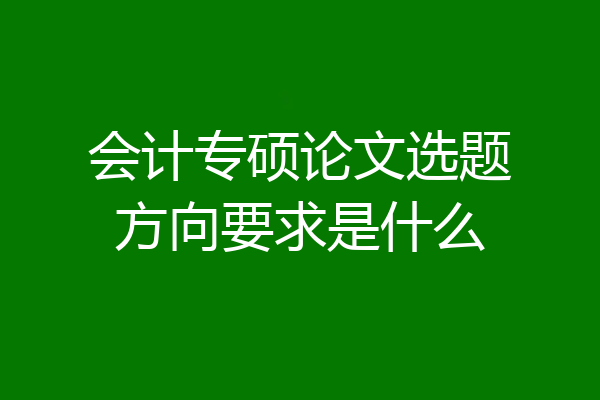 会计专硕论文选题方向要求是什么