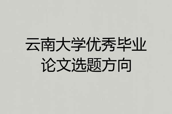 云南大学优秀毕业论文选题方向