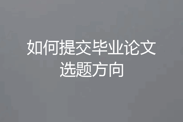 如何提交毕业论文选题方向