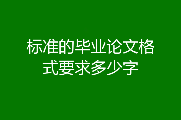 标准的毕业论文格式要求多少字