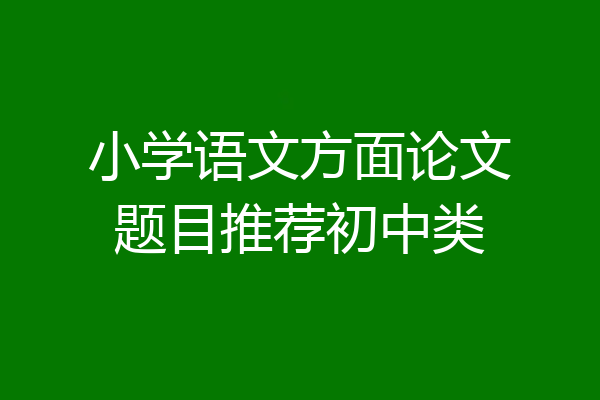 小学语文方面论文题目推荐初中类