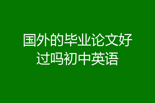 国外的毕业论文好过吗初中英语