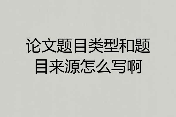 论文题目类型和题目来源怎么写啊