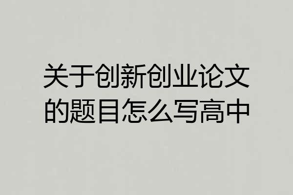 关于创新创业论文的题目怎么写高中