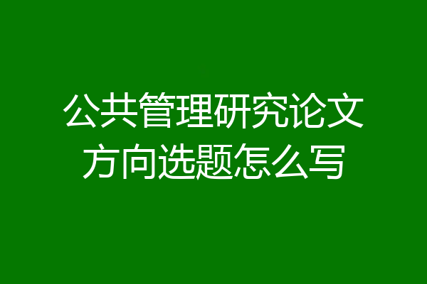 公共管理研究论文方向选题怎么写