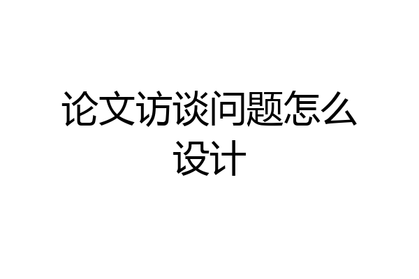 论文访谈问题怎么设计