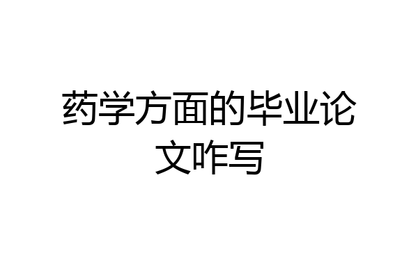 药学方面的毕业论文咋写