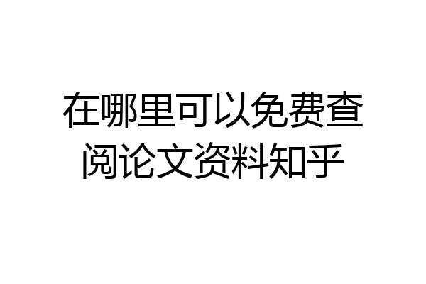 在哪里可以免费查阅论文资料知乎