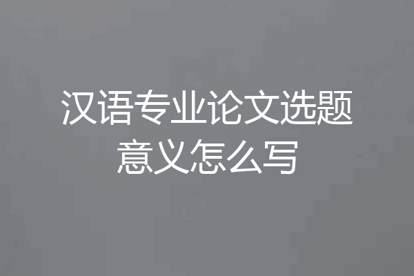 汉语专业论文选题意义怎么写