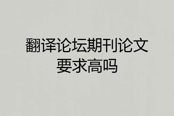 翻译论坛期刊论文要求高吗