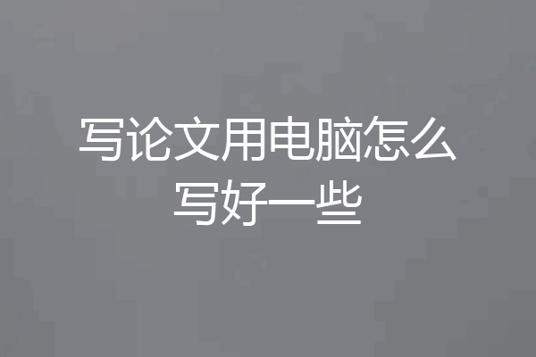 写论文用电脑怎么写好一些