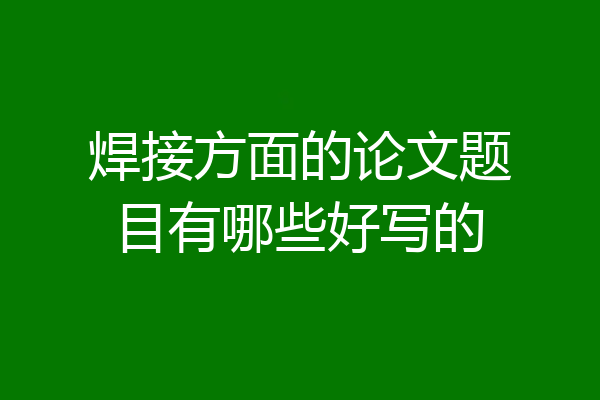 焊接方面的论文题目有哪些好写的
