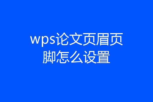 wps论文页眉页脚怎么设置