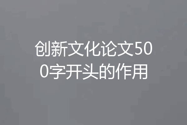 创新文化论文500字开头的作用
