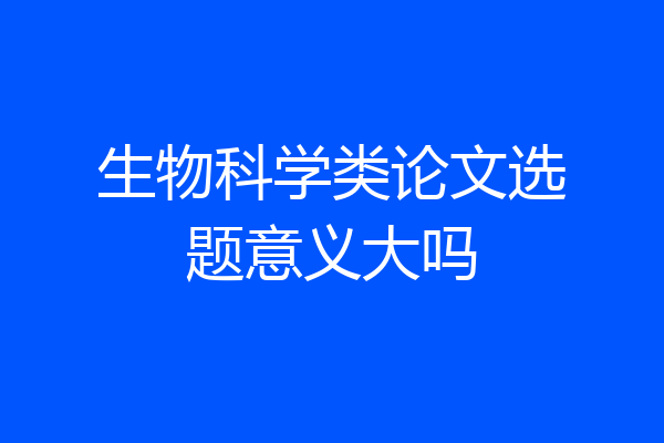 生物科学类论文选题意义大吗