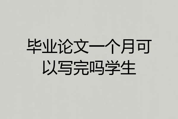 毕业论文一个月可以写完吗学生