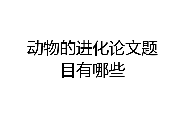 动物的进化论文题目有哪些