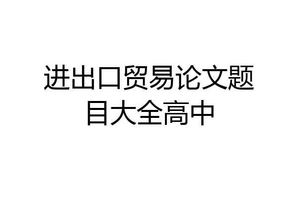 进出口贸易论文题目大全高中