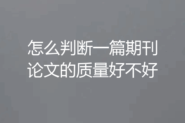 怎么判断一篇期刊论文的质量好不好