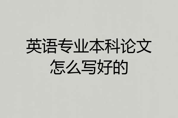英语专业本科论文怎么写好的