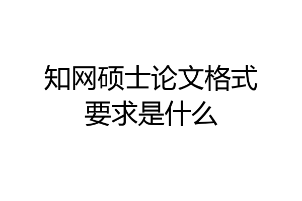 知网硕士论文格式要求是什么