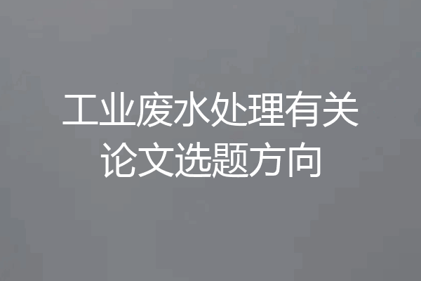 工业废水处理有关论文选题方向