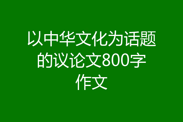 以中华文化为话题的议论文800字作文