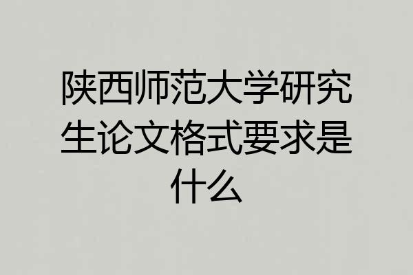 陕西师范大学研究生论文格式要求是什么
