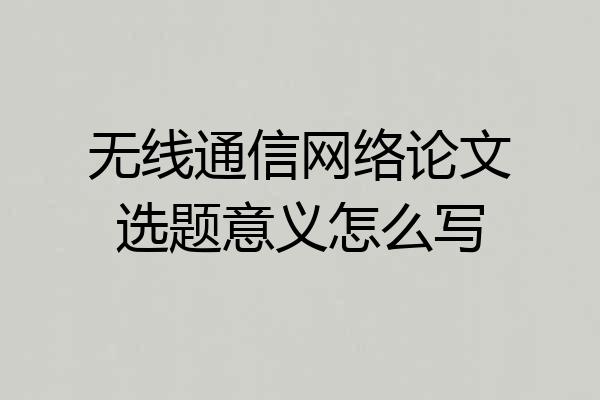 无线通信网络论文选题意义怎么写