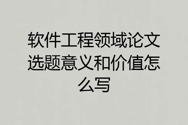 软件工程领域论文选题意义和价值怎么写