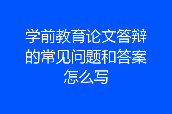 学前教育论文答辩的常见问题和答案怎么写