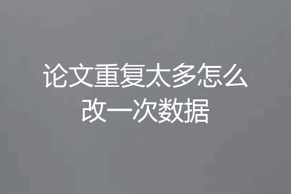 论文重复太多怎么改一次数据