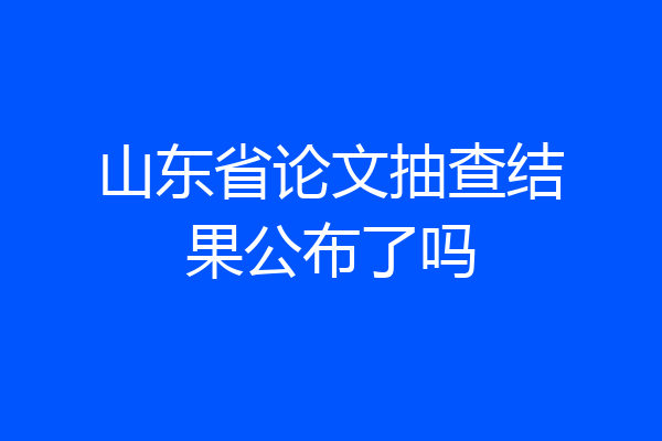 山东省论文抽查结果公布了吗