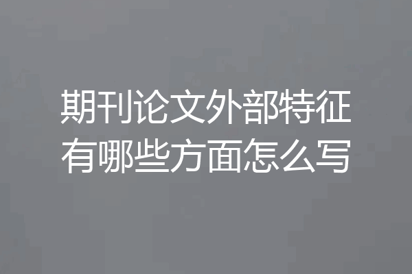 期刊论文外部特征有哪些方面怎么写