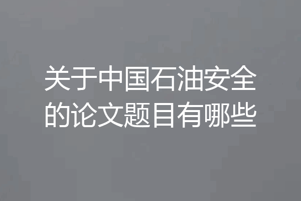 关于中国石油安全的论文题目有哪些