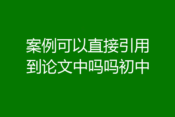 案例可以直接引用到论文中吗吗初中