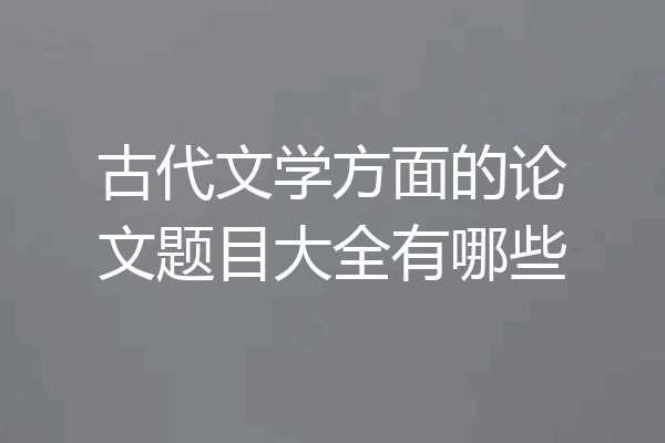 古代文学方面的论文题目大全有哪些