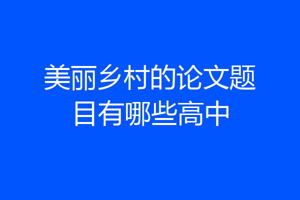 美丽乡村的论文题目有哪些高中