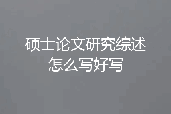 硕士论文研究综述怎么写好写