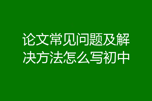 论文常见问题及解决方法怎么写初中