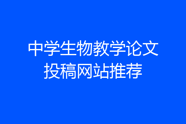 中学生物教学论文投稿网站推荐