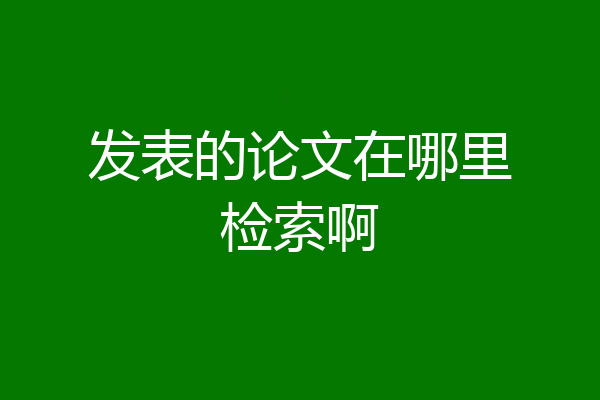发表的论文在哪里检索啊