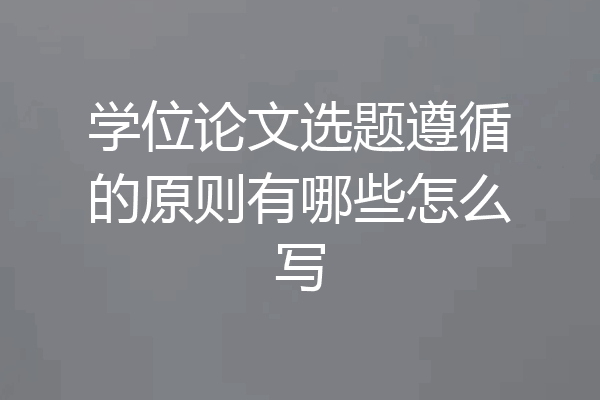 学位论文选题遵循的原则有哪些怎么写