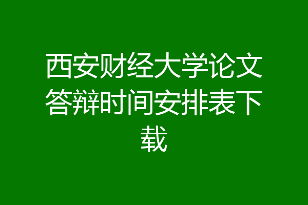 西安财经大学论文答辩时间安排表下载