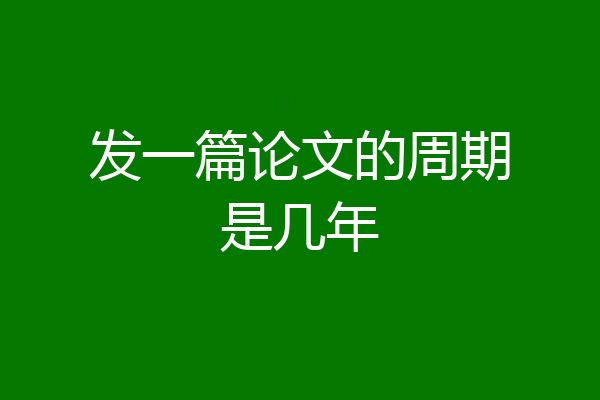 发一篇论文的周期是几年