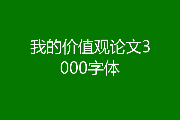 我的价值观论文3000字体