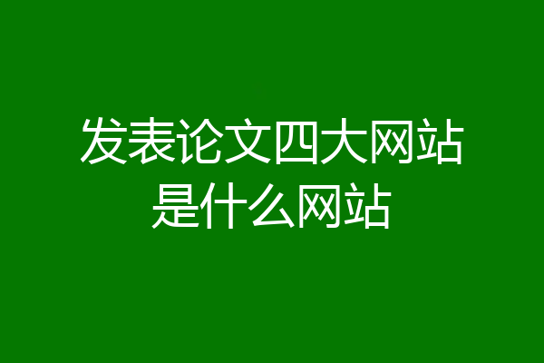 发表论文四大网站是什么网站