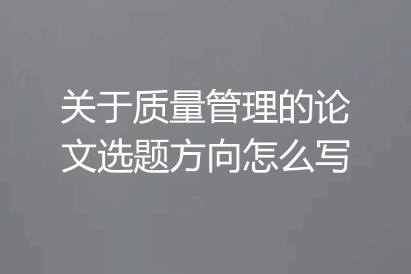 关于质量管理的论文选题方向怎么写